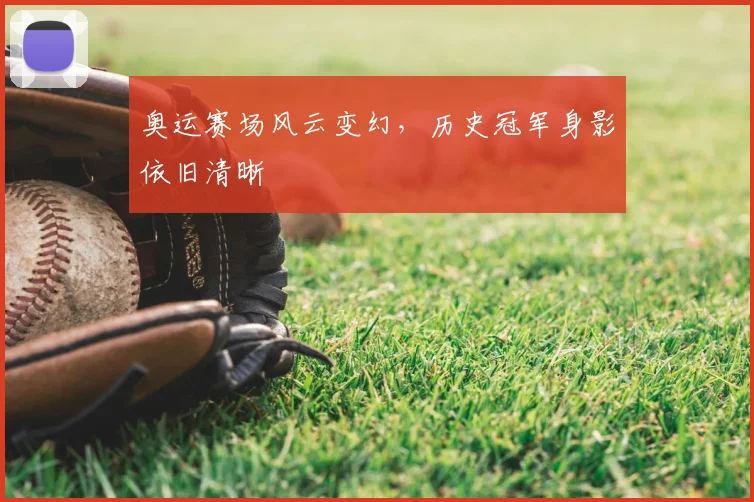 奥运赛场风云变幻，历史冠军身影依旧清晰