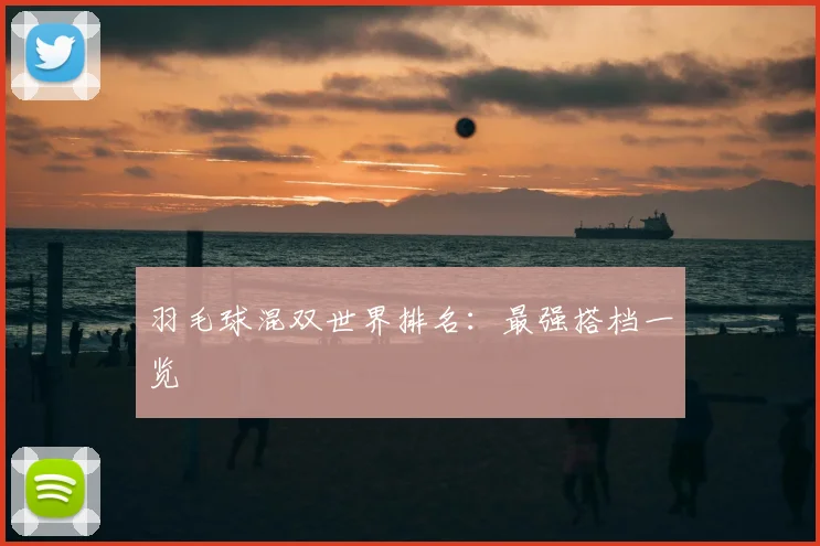 羽毛球混双世界排名：最强搭档一览