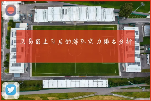 交易截止日后的球队实力排名分析