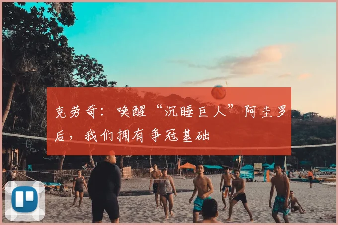 克劳奇：唤醒“沉睡巨人”阿圭罗后，我们拥有争冠基础