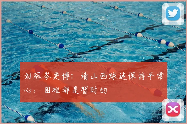 刘冠岑更博：请山西球迷保持平常心，困难都是暂时的