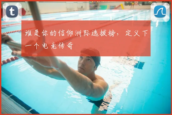 谁是你的信仰洲际选拔榜，定义下一个电竞传奇