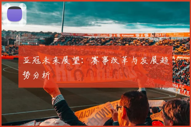 亚冠未来展望：赛事改革与发展趋势分析
