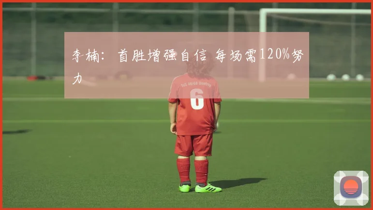 李楠：首胜增强自信 每场需120%努力