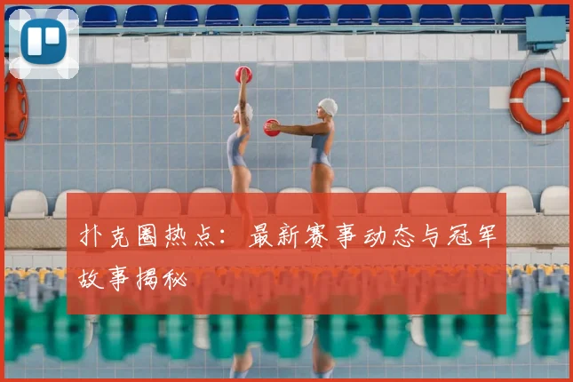 扑克圈热点：最新赛事动态与冠军故事揭秘