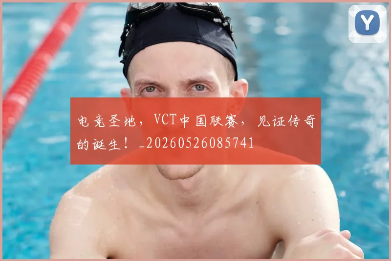 电竞圣地，VCT中国联赛，见证传奇的诞生！_20260526085741