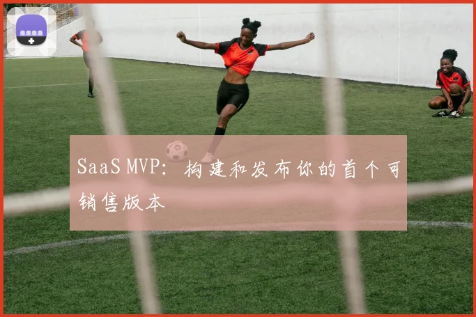 SaaS MVP：构建和发布你的首个可销售版本