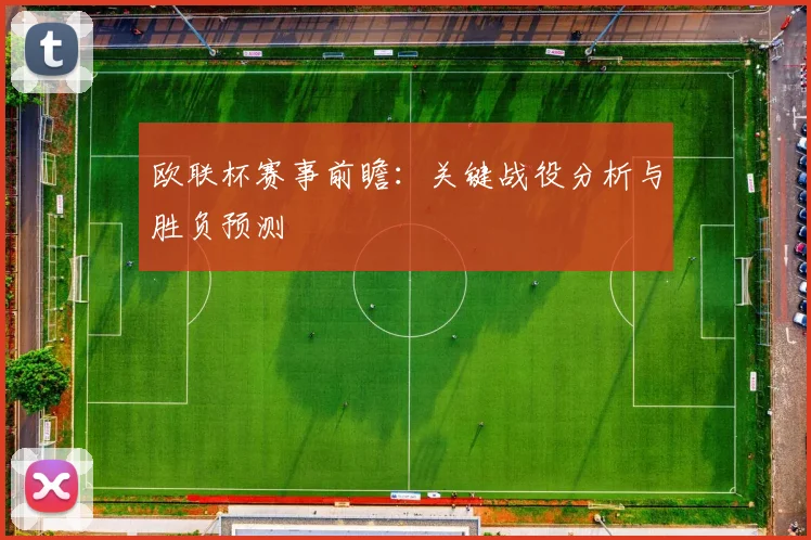 欧联杯赛事前瞻：关键战役分析与胜负预测
