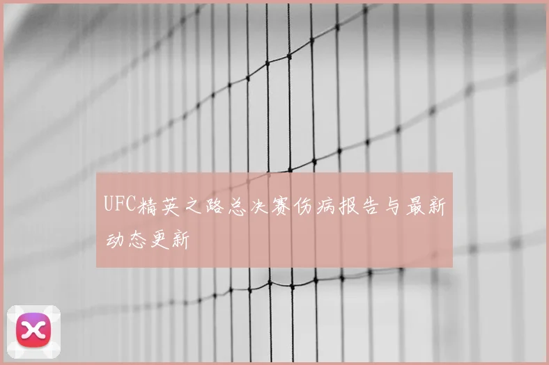 UFC精英之路总决赛伤病报告与最新动态更新