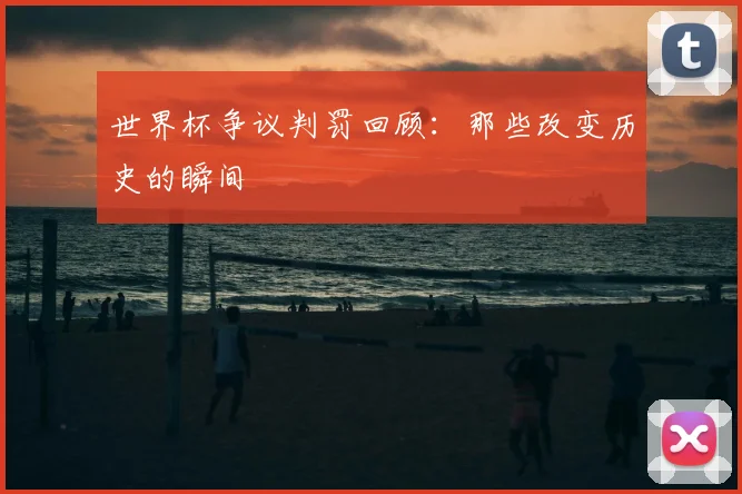 世界杯争议判罚回顾：那些改变历史的瞬间