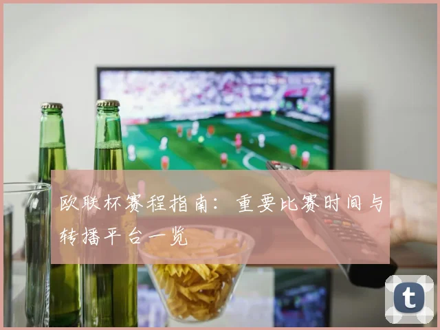 欧联杯赛程指南：重要比赛时间与转播平台一览