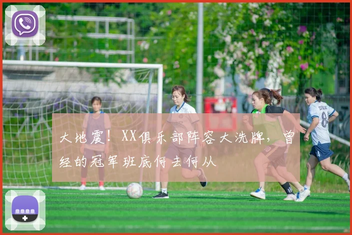 大地震！XX俱乐部阵容大洗牌，曾经的冠军班底何去何从