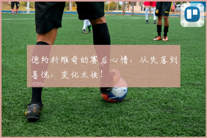 德约科维奇的赛后心情，从失落到喜悦，变化太快！