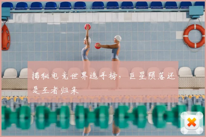 揭秘电竞世界选手榜，巨星陨落还是王者归来