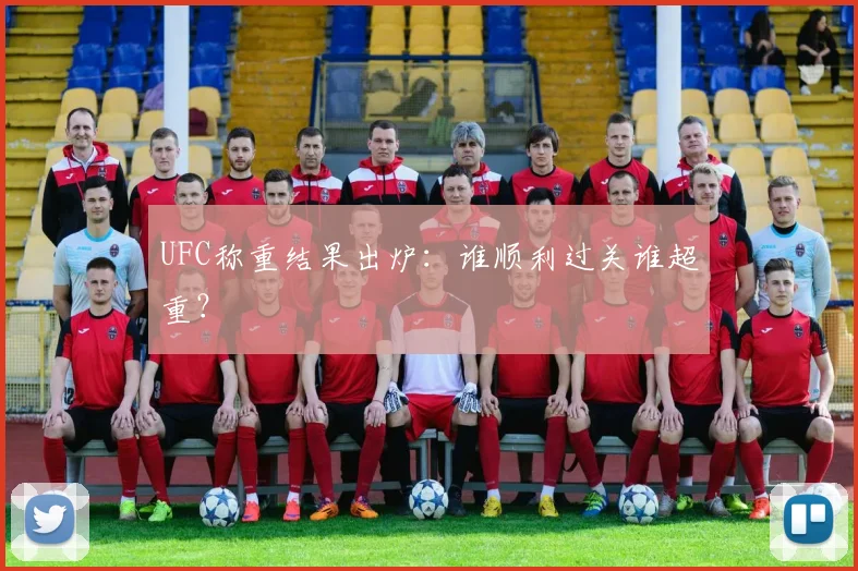 UFC称重结果出炉：谁顺利过关谁超重？