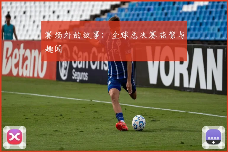 赛场外的故事：全球总决赛花絮与趣闻