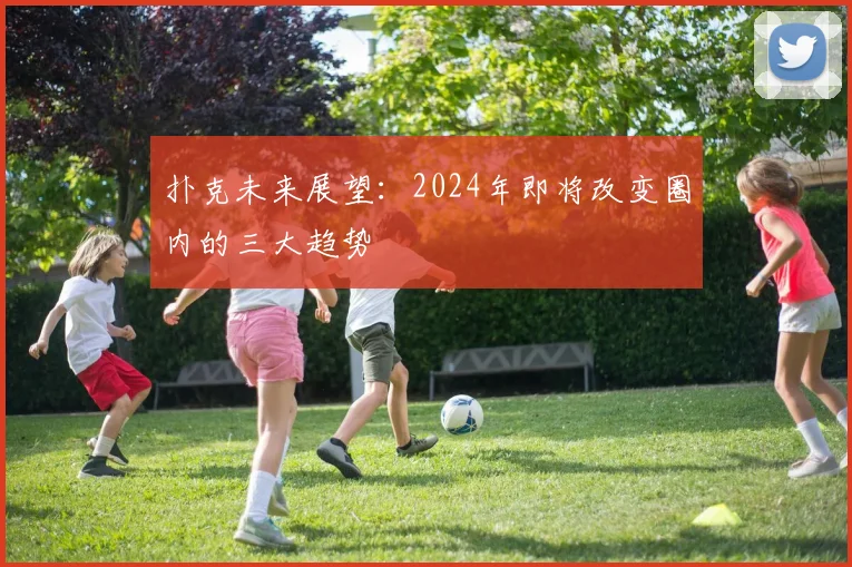 扑克未来展望：2024年即将改变圈内的三大趋势