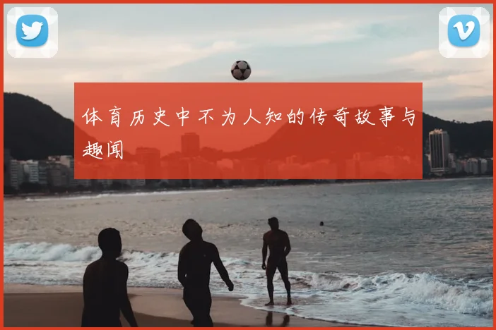 体育历史中不为人知的传奇故事与趣闻