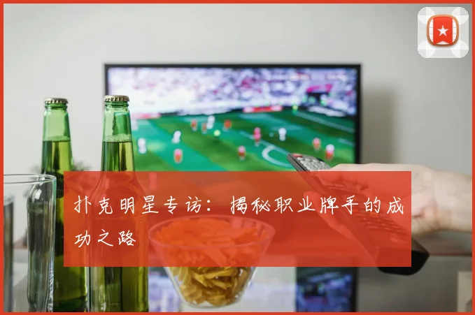 扑克明星专访：揭秘职业牌手的成功之路