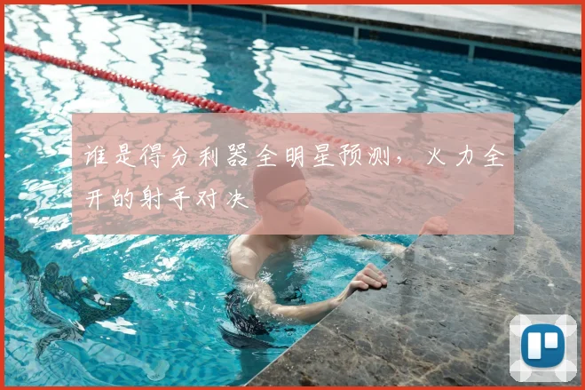 谁是得分利器全明星预测，火力全开的射手对决