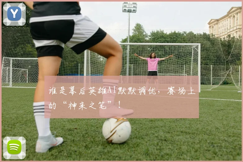 谁是幕后英雄AI默默调优，赛场上的“神来之笔”！