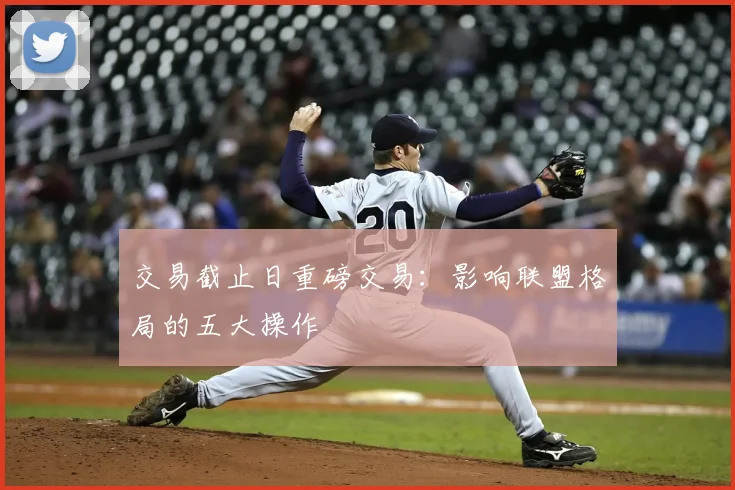 交易截止日重磅交易：影响联盟格局的五大操作