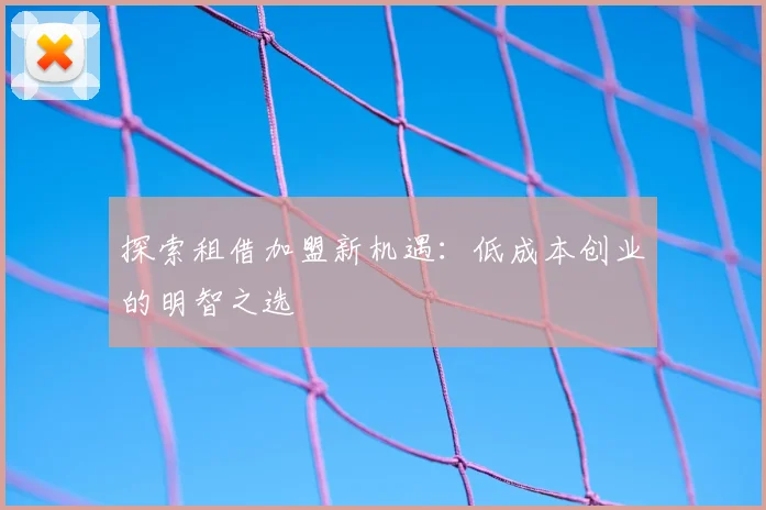 探索租借加盟新机遇：低成本创业的明智之选
