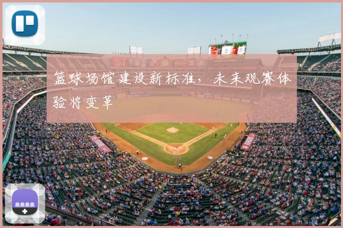 篮球场馆建设新标准，未来观赛体验将变革