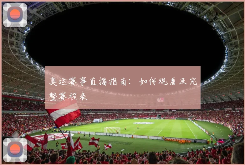 奥运赛事直播指南：如何观看及完整赛程表