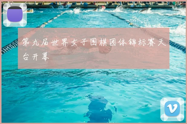 第九届世界女子围棋团体锦标赛天台开幕