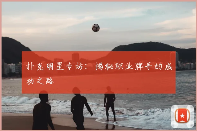 扑克明星专访：揭秘职业牌手的成功之路
