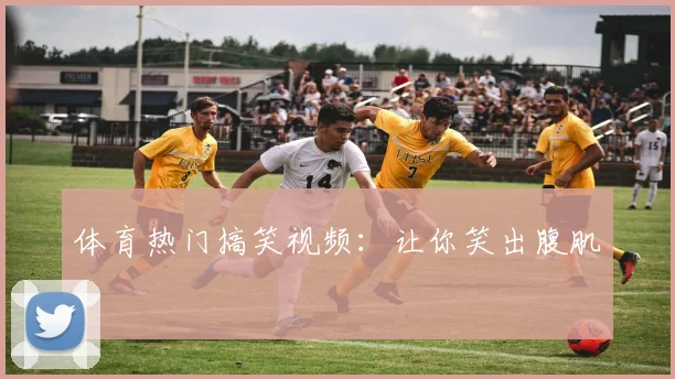 体育热门搞笑视频：让你笑出腹肌