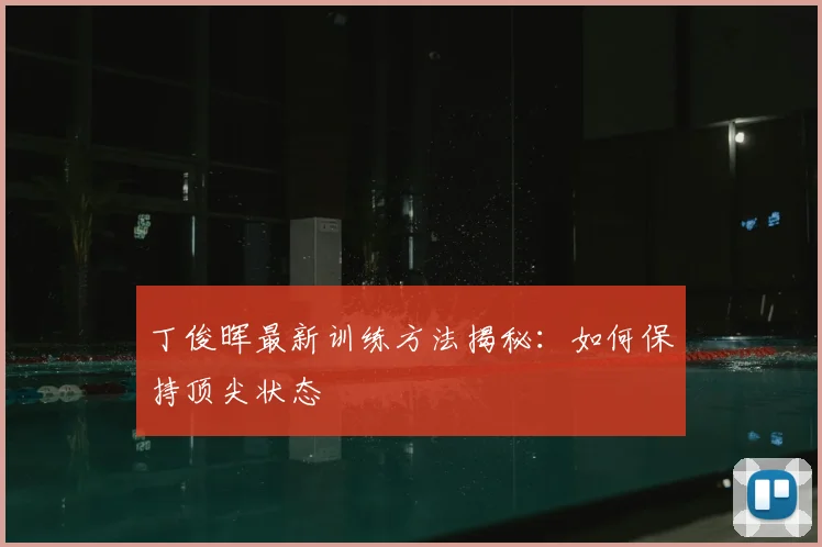 丁俊晖最新训练方法揭秘：如何保持顶尖状态
