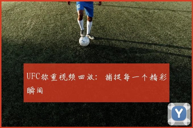 UFC称重视频回放：捕捉每一个精彩瞬间