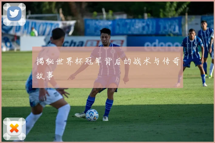 揭秘世界杯冠军背后的战术与传奇故事