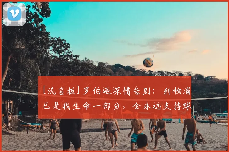 [流言板]罗伯逊深情告别：利物浦已是我生命一部分，会永远支持球队