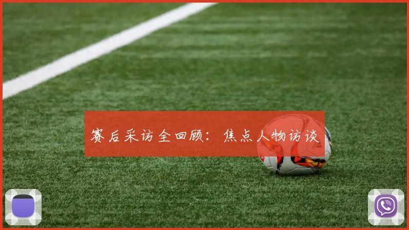 赛后采访全回顾：焦点人物访谈