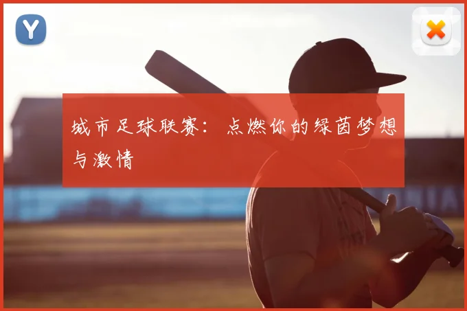 城市足球联赛：点燃你的绿茵梦想与激情