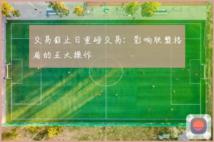 交易截止日重磅交易：影响联盟格局的五大操作
