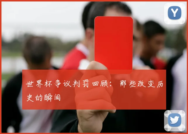 世界杯争议判罚回顾：那些改变历史的瞬间
