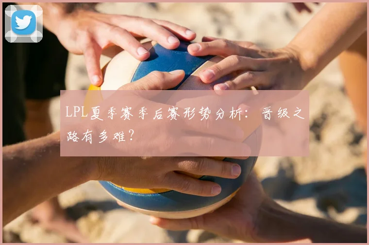 LPL夏季赛季后赛形势分析：晋级之路有多难？