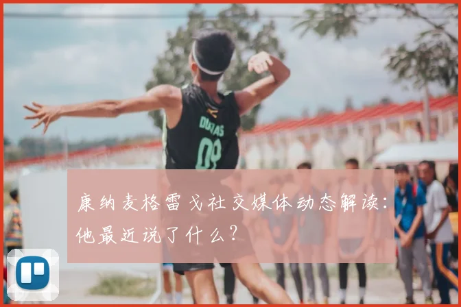 康纳麦格雷戈社交媒体动态解读：他最近说了什么？