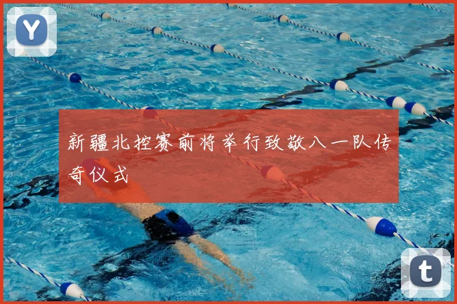 新疆北控赛前将举行致敬八一队传奇仪式