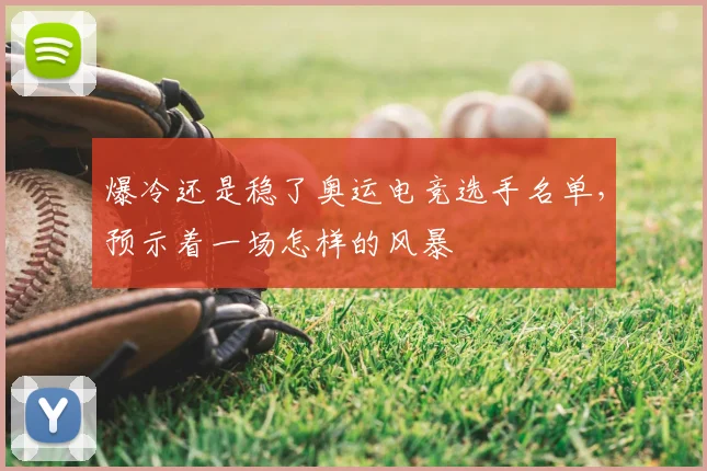 爆冷还是稳了奥运电竞选手名单，预示着一场怎样的风暴