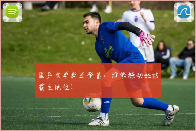 国乒女单新王登基，谁能撼动她的霸主地位！