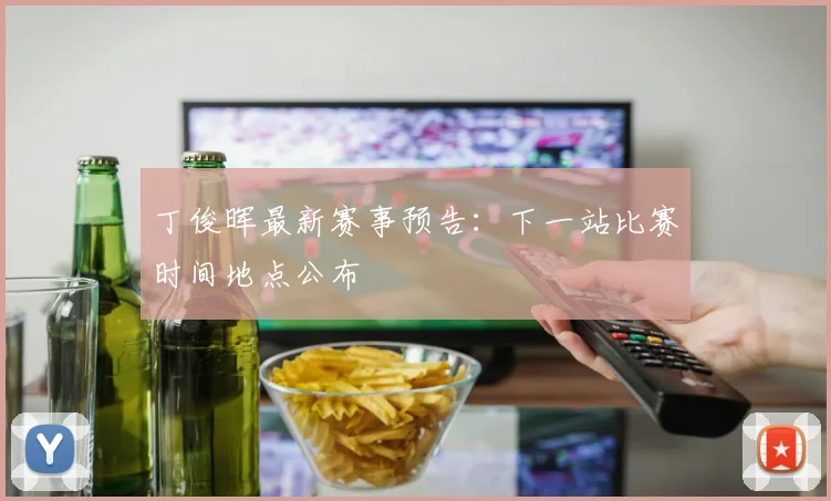 丁俊晖最新赛事预告：下一站比赛时间地点公布