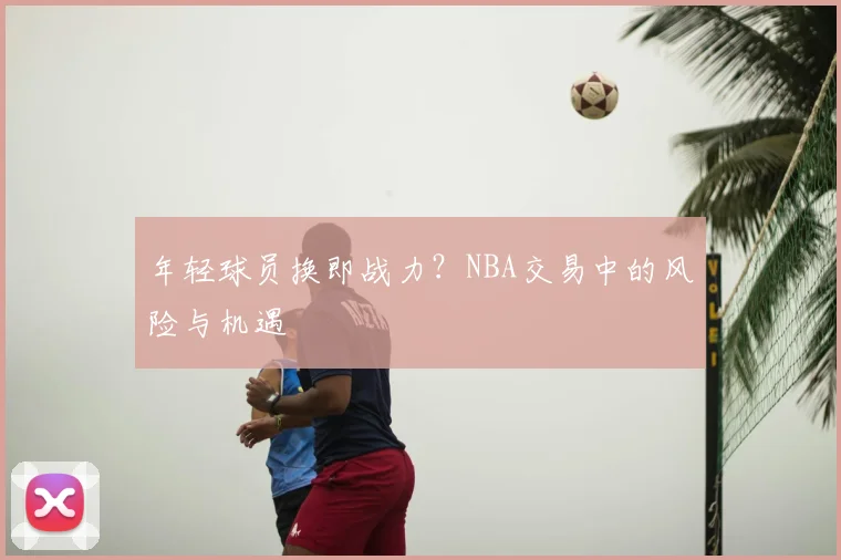 年轻球员换即战力？NBA交易中的风险与机遇