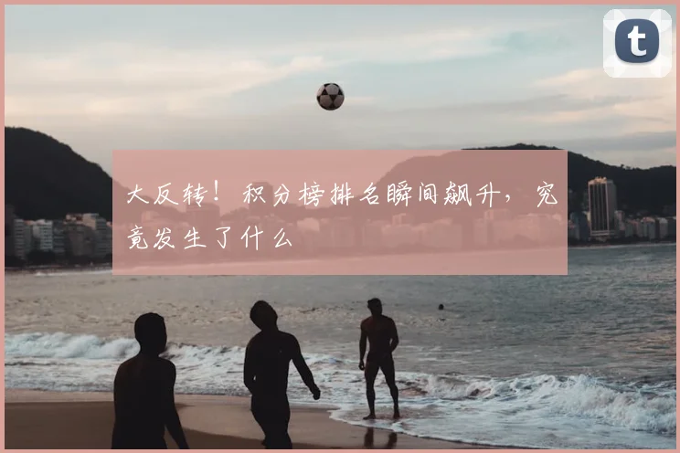 大反转！积分榜排名瞬间飙升，究竟发生了什么